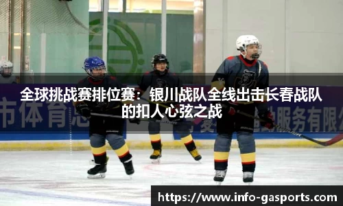 全球挑战赛排位赛：银川战队全线出击长春战队的扣人心弦之战