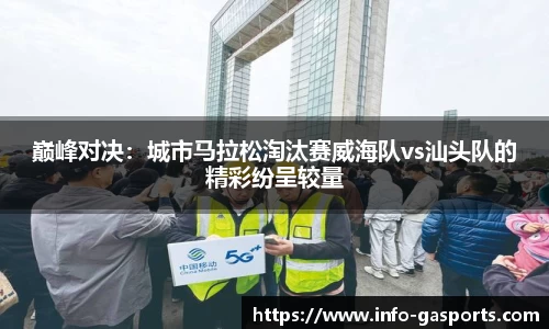 巅峰对决：城市马拉松淘汰赛威海队vs汕头队的精彩纷呈较量